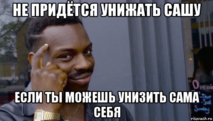 не придётся унижать сашу если ты можешь унизить сама себя, Мем Не делай не будет