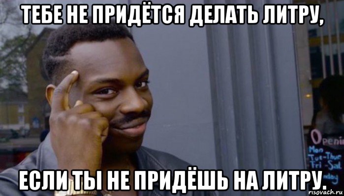 тебе не придётся делать литру, если ты не придёшь на литру., Мем Не делай не будет