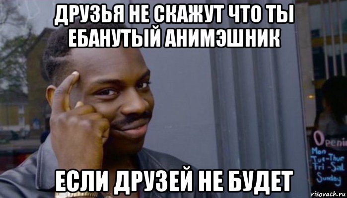 друзья не скажут что ты ебанутый анимэшник если друзей не будет, Мем Не делай не будет