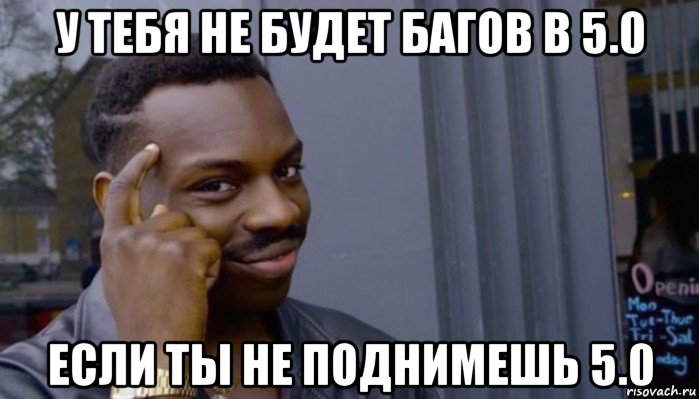 у тебя не будет багов в 5.0 если ты не поднимешь 5.0, Мем Не делай не будет