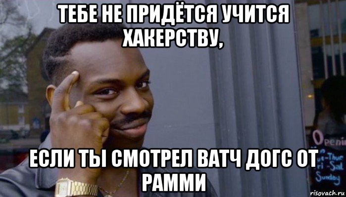 тебе не придётся учится хакерству, если ты смотрел ватч догс от рамми, Мем Не делай не будет