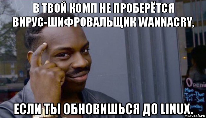 в твой комп не проберётся вирус-шифровальщик wannacry, если ты обновишься до linux., Мем Не делай не будет