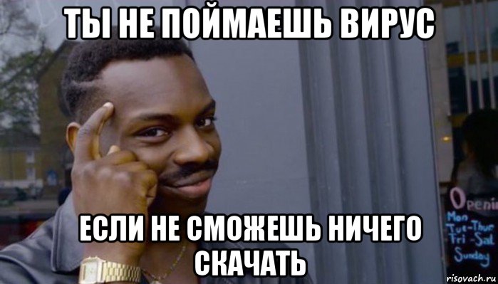 ты не поймаешь вирус если не сможешь ничего скачать, Мем Не делай не будет