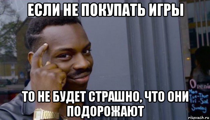 если не покупать игры то не будет страшно, что они подорожают, Мем Не делай не будет