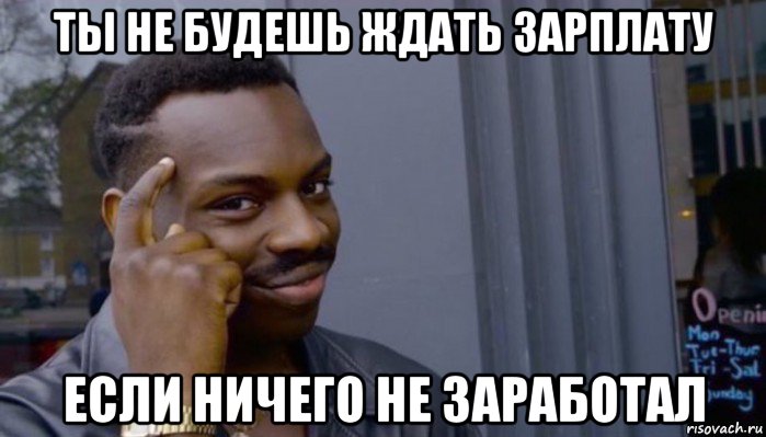 ты не будешь ждать зарплату если ничего не заработал, Мем Не делай не будет