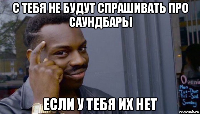 с тебя не будут спрашивать про саундбары если у тебя их нет, Мем Не делай не будет