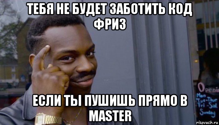 тебя не будет заботить код фриз если ты пушишь прямо в master, Мем Не делай не будет