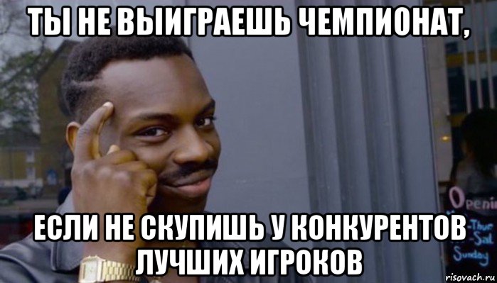 ты не выиграешь чемпионат, если не скупишь у конкурентов лучших игроков, Мем Не делай не будет