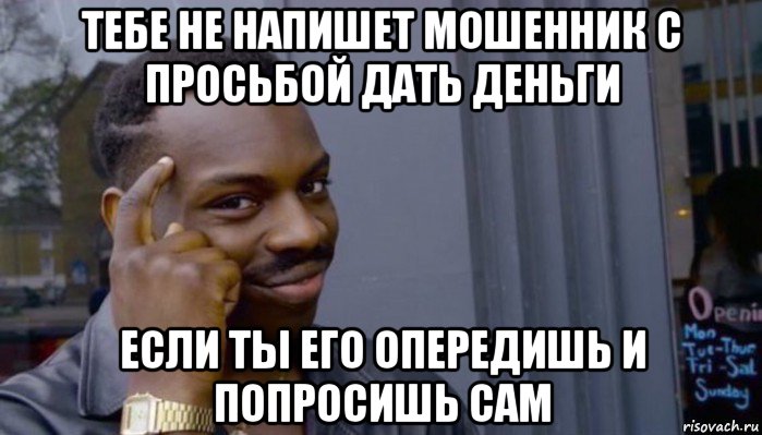 тебе не напишет мошенник с просьбой дать деньги если ты его опередишь и попросишь сам, Мем Не делай не будет