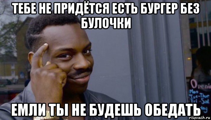 тебе не придётся есть бургер без булочки емли ты не будешь обедать, Мем Не делай не будет