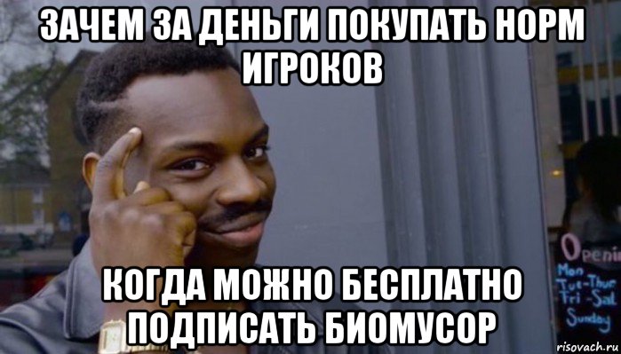 зачем за деньги покупать норм игроков когда можно бесплатно подписать биомусор, Мем Не делай не будет