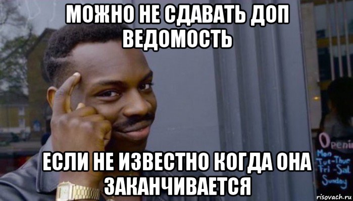 можно не сдавать доп ведомость если не известно когда она заканчивается, Мем Не делай не будет