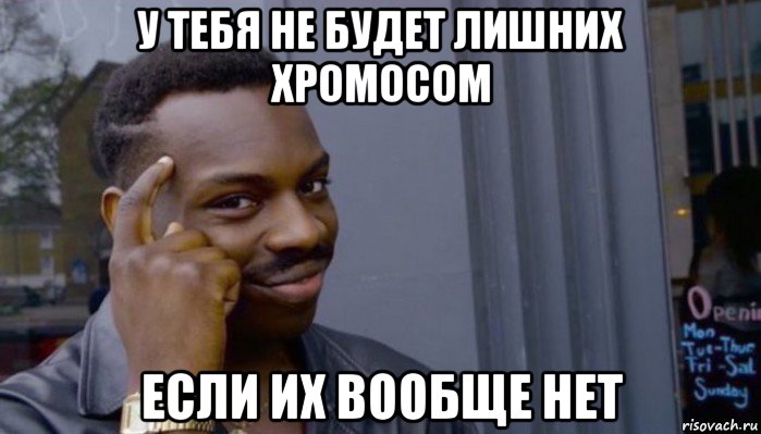 у тебя не будет лишних хромосом если их вообще нет, Мем Не делай не будет