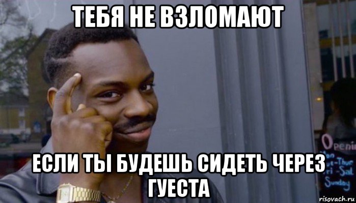 тебя не взломают если ты будешь сидеть через гуеста, Мем Не делай не будет