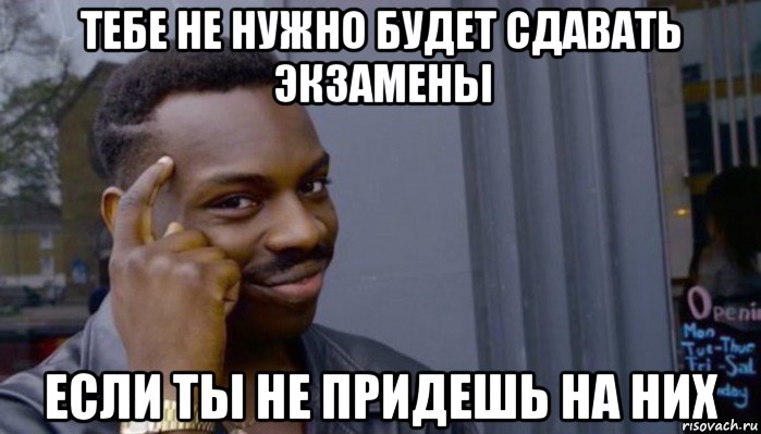 тебе не нужно будет сдавать экзамены если ты не придешь на них, Мем Не делай не будет