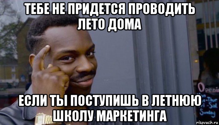 тебе не придется проводить лето дома если ты поступишь в летнюю школу маркетинга, Мем Не делай не будет