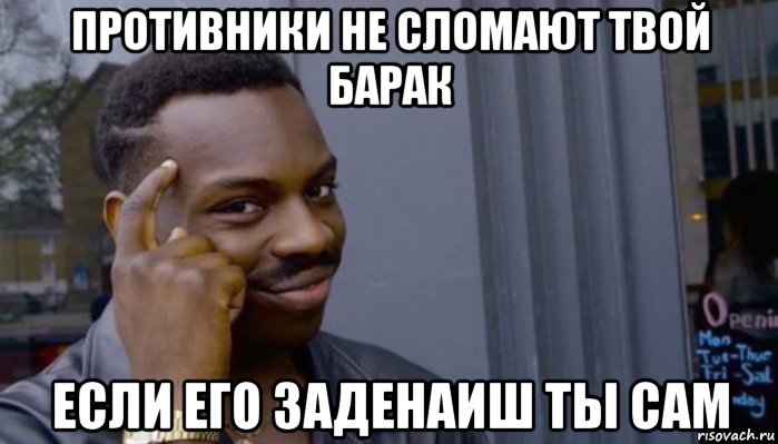 противники не сломают твой барак если его заденаиш ты сам, Мем Не делай не будет