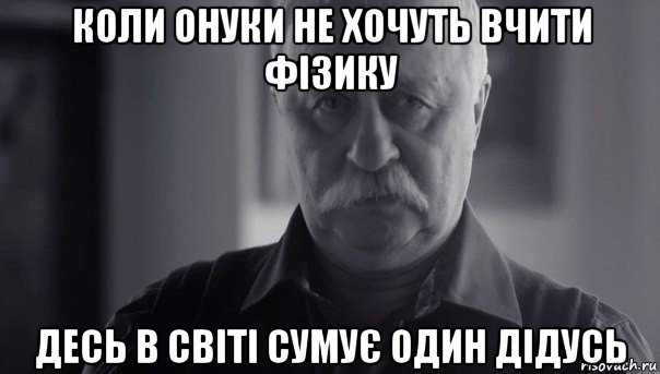 коли онуки не хочуть вчити фізику десь в світі сумує один дідусь, Мем Не огорчай Леонида Аркадьевича