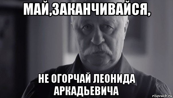 май,заканчивайся, не огорчай леонида аркадьевича, Мем Не огорчай Леонида Аркадьевича