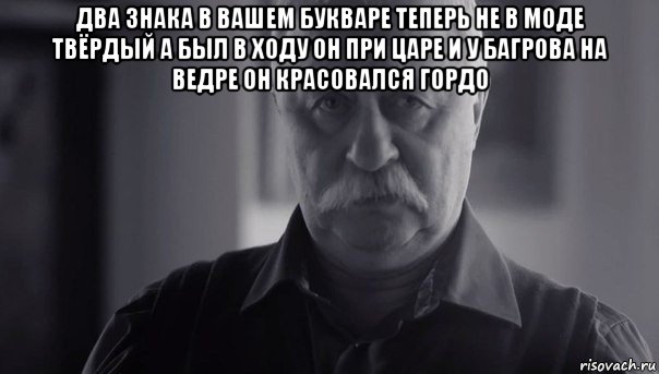 два знака в вашем букваре теперь не в моде твёрдый а был в ходу он при царе и у багрова на ведре он красовался гордо , Мем Не огорчай Леонида Аркадьевича