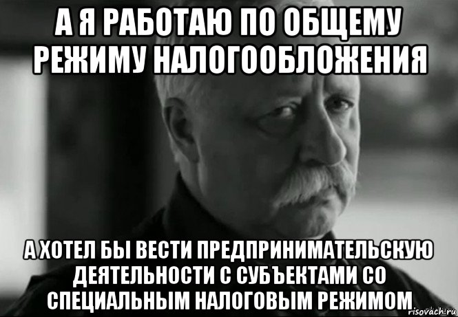 а я работаю по общему режиму налогообложения а хотел бы вести предпринимательскую деятельности с субъектами со специальным налоговым режимом, Мем Не расстраивай Леонида Аркадьевича