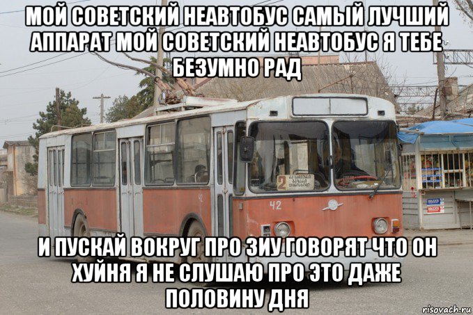мой советский неавтобус самый лучший аппарат мой советский неавтобус я тебе безумно рад и пускай вокруг про зиу говорят что он хуйня я не слушаю про это даже половину дня