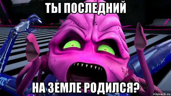 ты последний на земле родился?