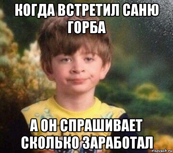 когда встретил саню горба а он спрашивает сколько заработал, Мем Недовольный пацан