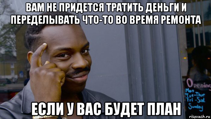 вам не придется тратить деньги и переделывать что-то во время ремонта если у вас будет план, Мем Негр Умник