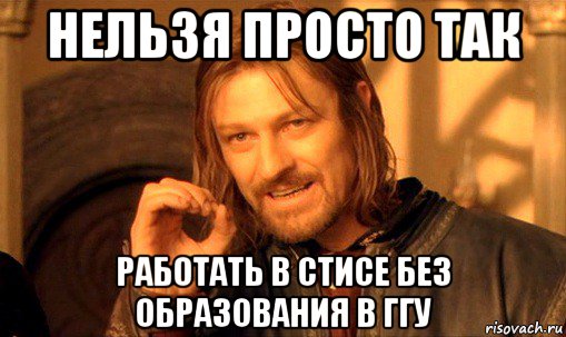 нельзя просто так работать в стисе без образования в ггу, Мем Нельзя просто так взять и (Боромир мем)