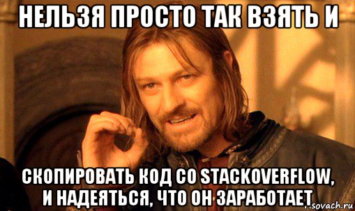 нельзя просто так взять и скопировать код со stackoverflow, и надеяться, что он заработает, Мем Нельзя просто так взять и (Боромир мем)