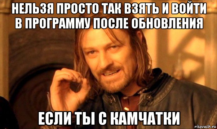 нельзя просто так взять и войти в программу после обновления если ты с камчатки