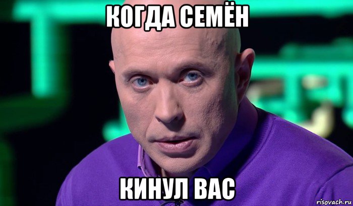 когда семён кинул вас