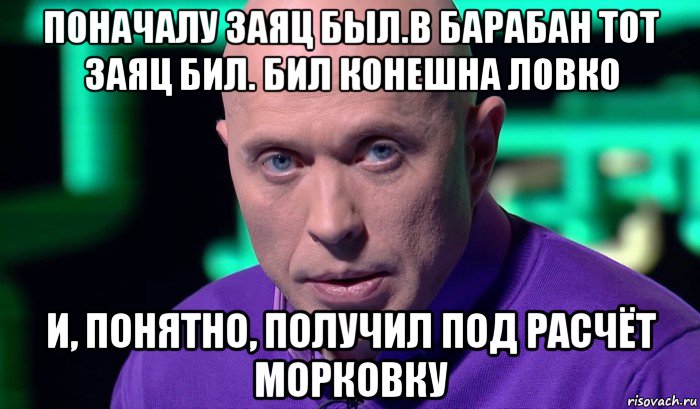 поначалу заяц был.в барабан тот заяц бил. бил конешна ловко и, понятно, получил под расчёт морковку, Мем Необъяснимо но факт