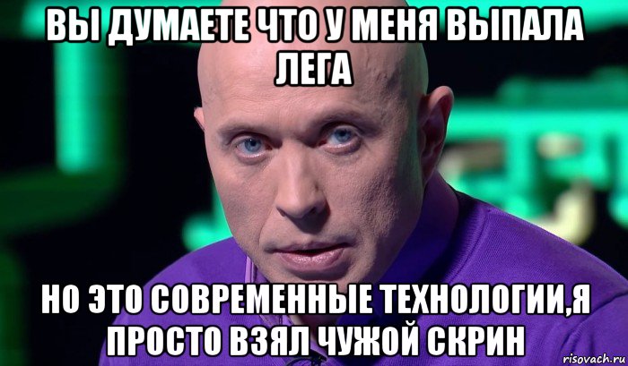 вы думаете что у меня выпала лега но это современные технологии,я просто взял чужой скрин