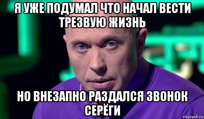 я уже подумал что начал вести трезвую жизнь но внезапно раздался звонок серёги, Мем Необъяснимо но факт