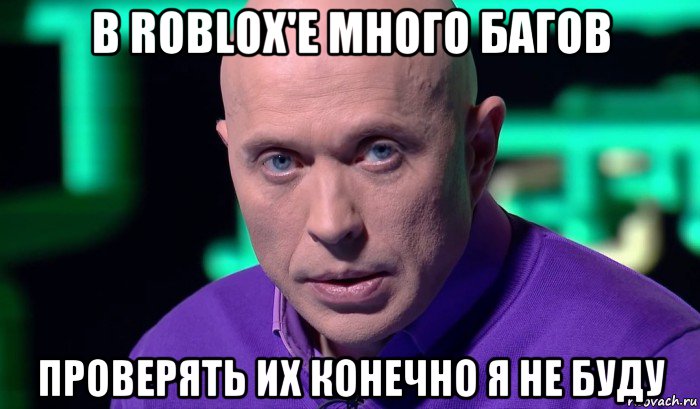 в roblox'е много багов проверять их конечно я не буду, Мем Необъяснимо но факт