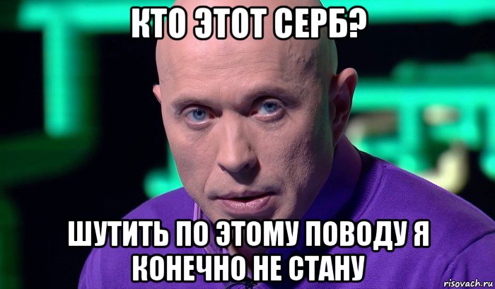 кто этот серб? шутить по этому поводу я конечно не стану, Мем Необъяснимо но факт