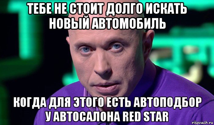 тебе не стоит долго искать новый автомобиль когда для этого есть автоподбор у автосалона red star, Мем Необъяснимо но факт