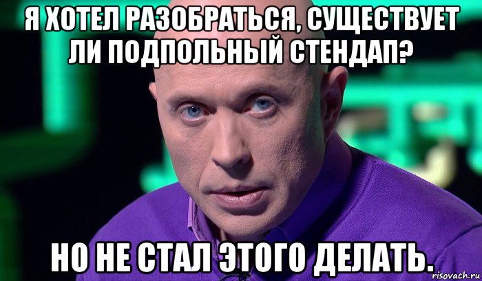 я хотел разобраться, существует ли подпольный стендап? но не стал этого делать., Мем Необъяснимо но факт