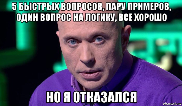 5 быстрых вопросов, пару примеров, один вопрос на логику, все хорошо но я отказался, Мем Необъяснимо но факт