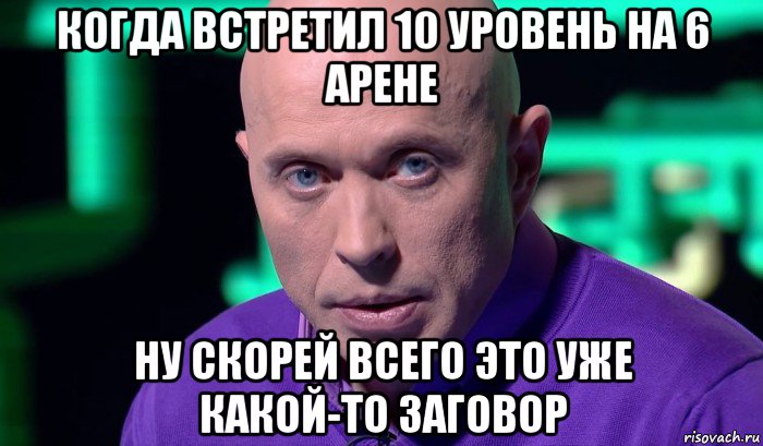 когда встретил 10 уровень на 6 арене ну скорей всего это уже какой-то заговор, Мем Необъяснимо но факт