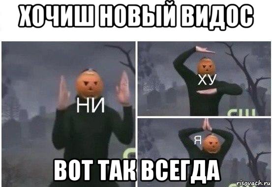 хочиш новый видос вот так всегда, Мем  Ни ху Я