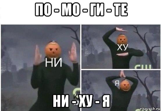 по - мо - ги - те ни - ху - я