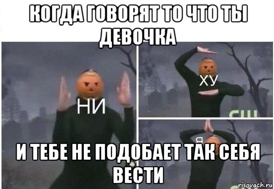 когда говорят то что ты девочка и тебе не подобает так себя вести, Мем  Ни ху Я