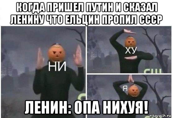 когда пришел путин и сказал ленину что ельцин пропил ссср ленин: опа нихуя!, Мем  Ни ху Я