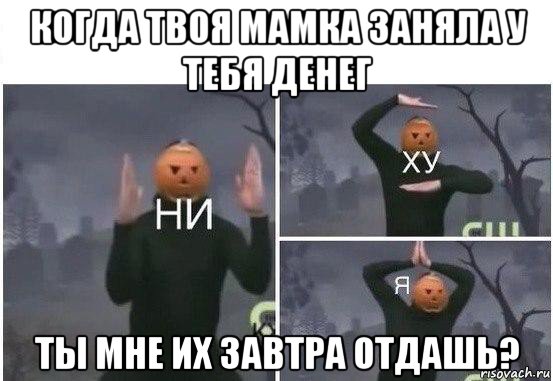 когда твоя мамка заняла у тебя денег ты мне их завтра отдашь?, Мем  Ни ху Я