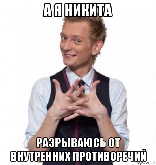 а я никита разрываюсь от внутренних противоречий
