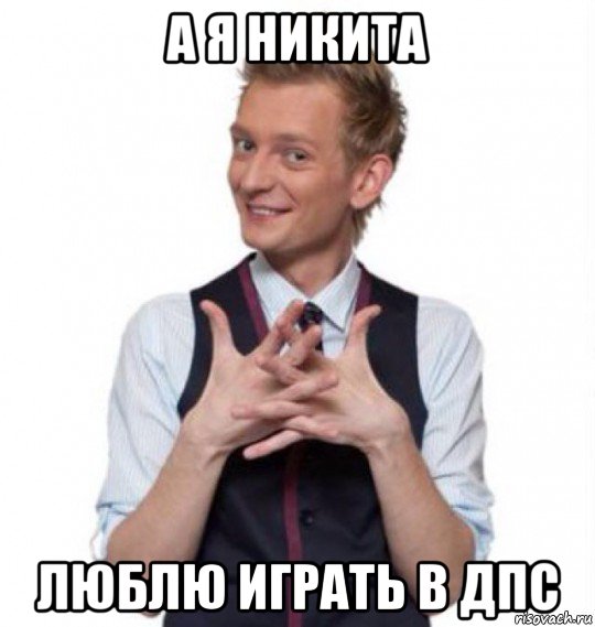 а я никита люблю играть в дпс