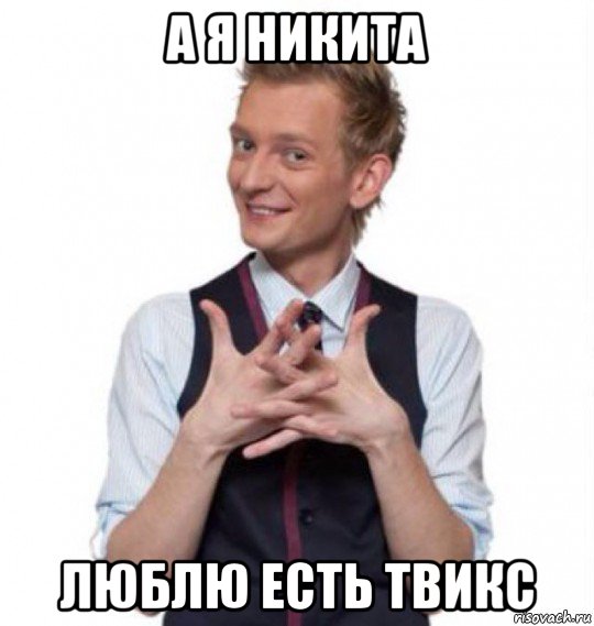 а я никита люблю есть твикс